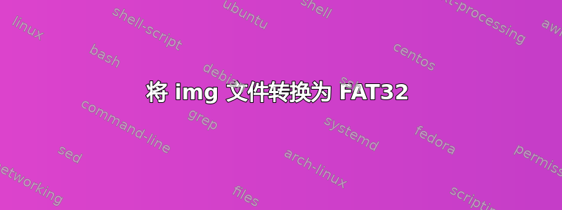 将 img 文件转换为 FAT32