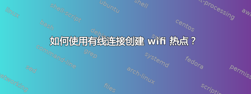 如何使用有线连接创建 wifi 热点？