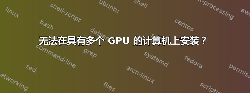 无法在具有多个 GPU 的计算机上安装？