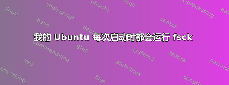 我的 Ubuntu 每次启动时都会运行 fsck