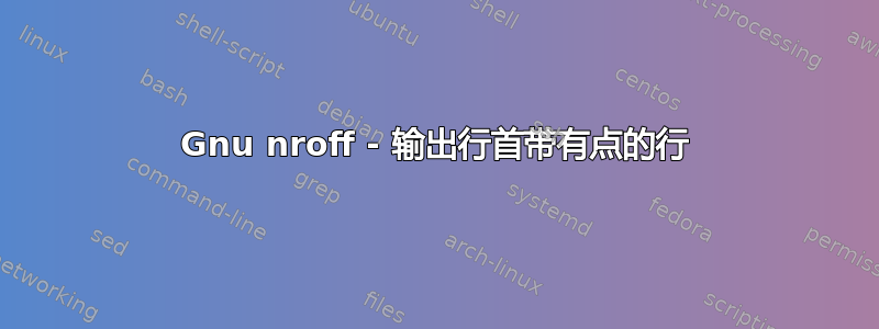 Gnu nroff - 输出行首带有点的行