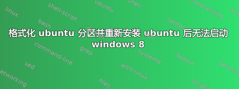 格式化 ubuntu 分区并重新安装 ubuntu 后无法启动 windows 8