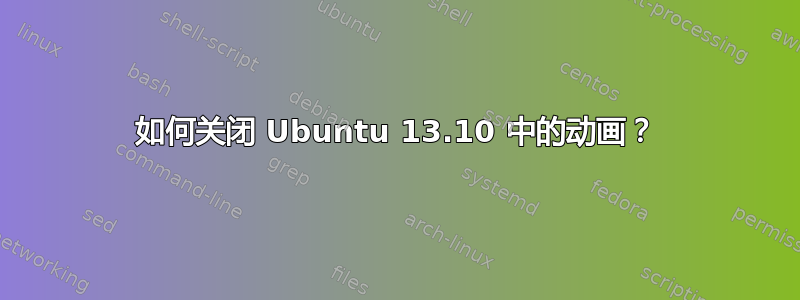 如何关闭 Ubuntu 13.10 中的动画？