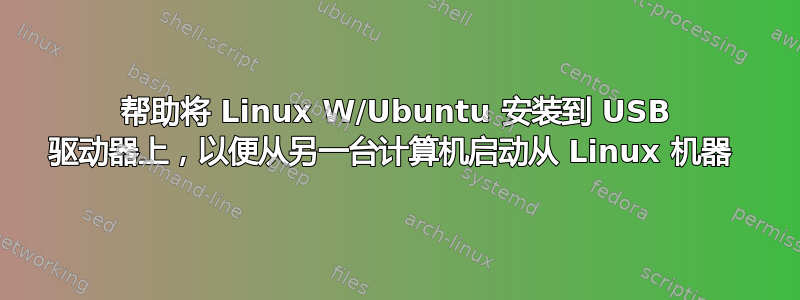 帮助将 Linux W/Ubuntu 安装到 USB 驱动器上，以便从另一台计算机启动从 Linux 机器 