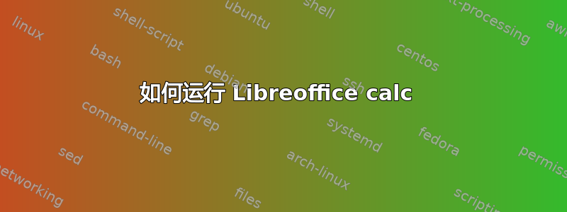 如何运行 Libreoffice calc 