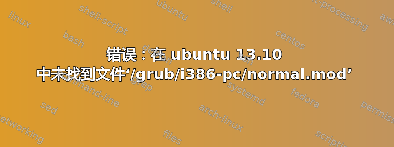 错误：在 ubuntu 13.10 中未找到文件‘/grub/i386-pc/normal.mod’