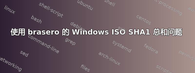 使用 brasero 的 Windows ISO SHA1 总和问题