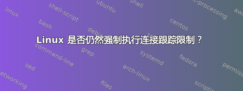 Linux 是否仍然强制执行连接跟踪限制？