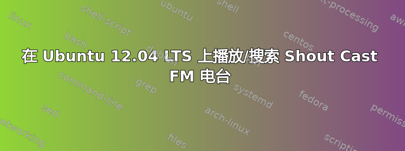 在 Ubuntu 12.04 LTS 上播放/搜索 Shout Cast FM 电台