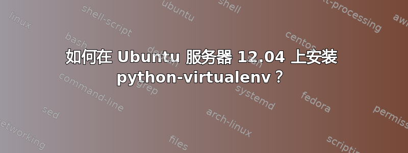 如何在 Ubuntu 服务器 12.04 上安装 python-virtualenv？