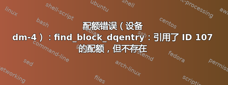 配额错误（设备 dm-4）：find_block_dqentry：引用了 ID 107 的配额，但不存在