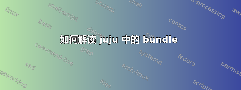 如何解读 juju 中的 bundle