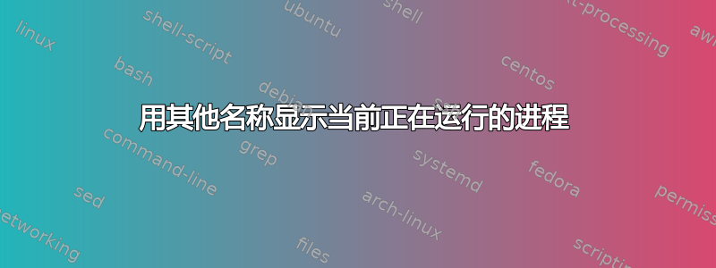 用其他名称显示当前正在运行的进程