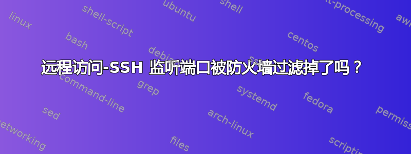 远程访问-SSH 监听端口被防火墙过滤掉了吗？