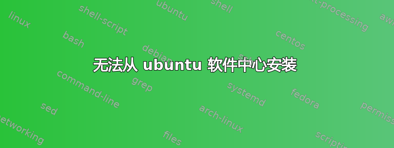 无法从 ubuntu 软件中心安装