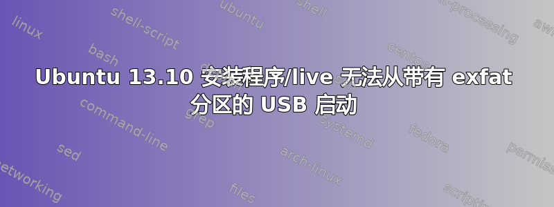 Ubuntu 13.10 安装程序/live 无法从带有 exfat 分区的 USB 启动