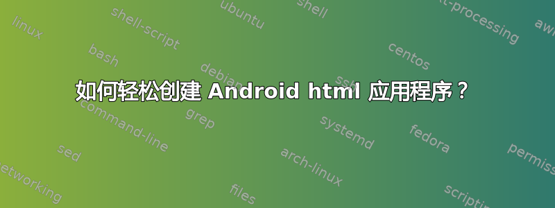 如何轻松创建 Android html 应用程序？