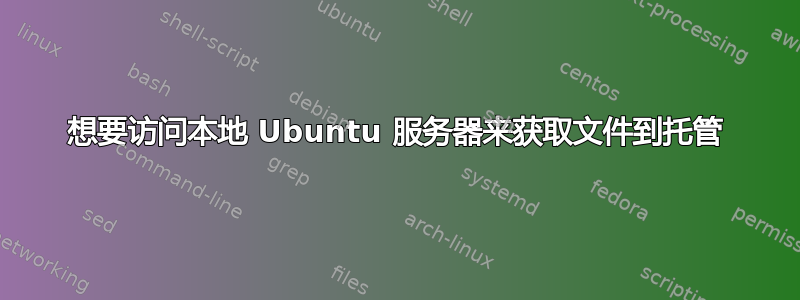 想要访问本地 Ubuntu 服务器来获取文件到托管