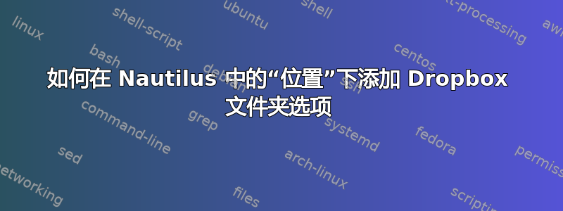 如何在 Nautilus 中的“位置”下添加 Dropbox 文件夹选项