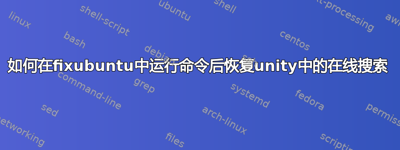 如何在fixubuntu中运行命令后恢复unity中的在线搜索