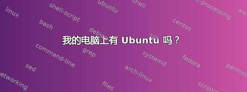 我的电脑上有 Ubuntu 吗？