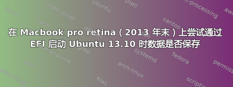 在 Macbook pro retina（2013 年末）上尝试通过 EFI 启动 Ubuntu 13.10 时数据是否保存