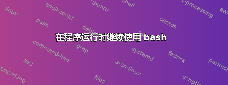 在程序运行时继续使用 bash 