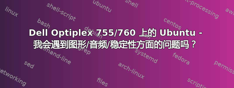 Dell Optiplex 755/760 上的 Ubuntu - 我会遇到图形/音频/稳定性方面的问题吗？