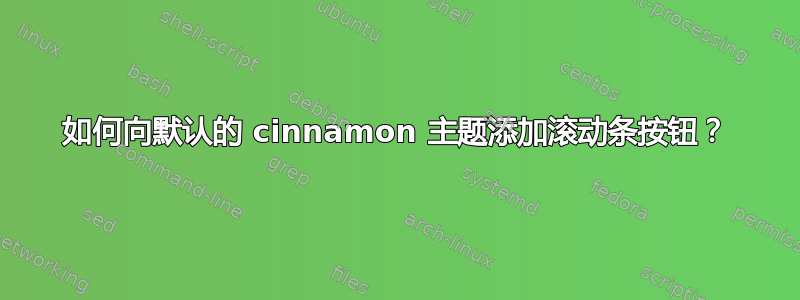 如何向默认的 cinnamon 主题添加滚动条按钮？