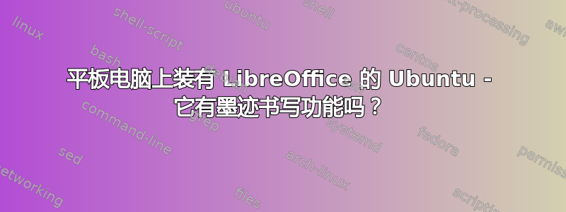 平板电脑上装有 LibreOffice 的 Ubuntu - 它有墨迹书写功能吗？