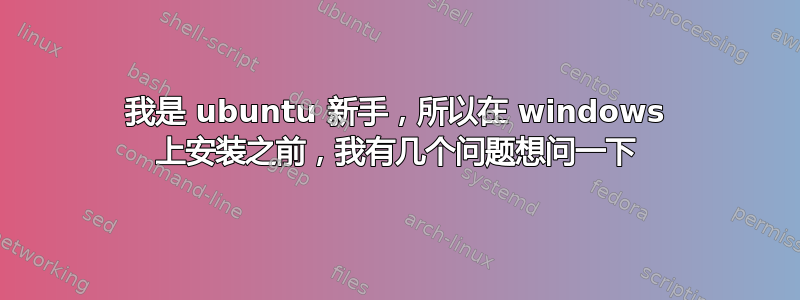 我是 ubuntu 新手，所以在 windows 上安装之前，我有几个问题想问一下