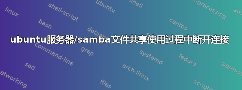 ubuntu服务器/samba文件共享使用过程中断开连接