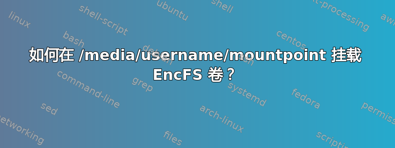 如何在 /media/username/mountpoint 挂载 EncFS 卷？