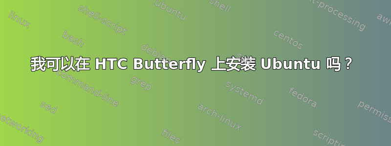 我可以在 HTC Butterfly 上安装 Ubuntu 吗？