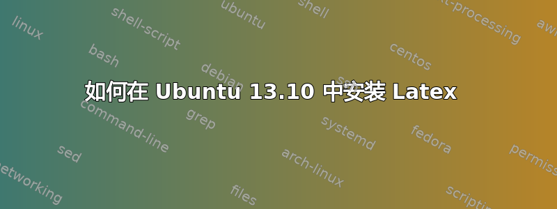 如何在 Ubuntu 13.10 中安装 Latex 