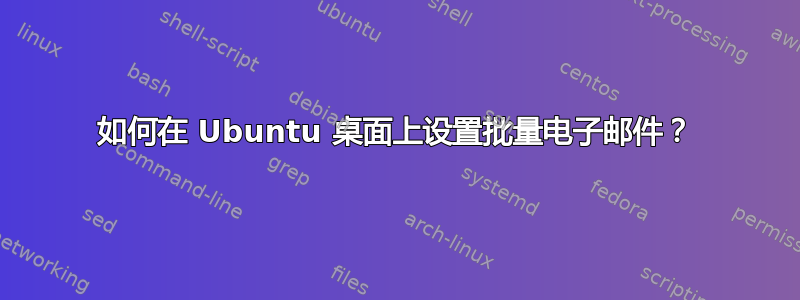 如何在 Ubuntu 桌面上设置批量电子邮件？