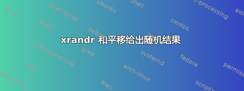 xrandr 和平移给出随机结果