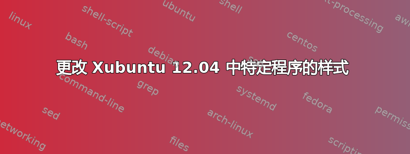更改 Xubuntu 12.04 中特定程序的样式