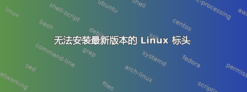 无法安装最新版本的 Linux 标头