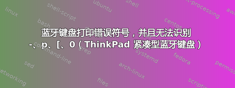 蓝牙键盘打印错误符号，并且无法识别 -、p、[、0（ThinkPad 紧凑型蓝牙键盘）