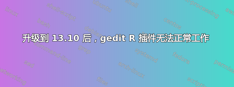 升级到 13.10 后，gedit R 插件无法正常工作