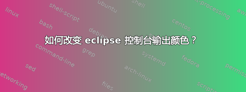 如何改变 eclipse 控制台输出颜色？