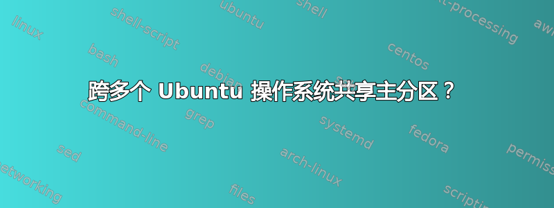 跨多个 Ubuntu 操作系统共享主分区？