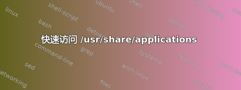 快速访问 /usr/share/applications