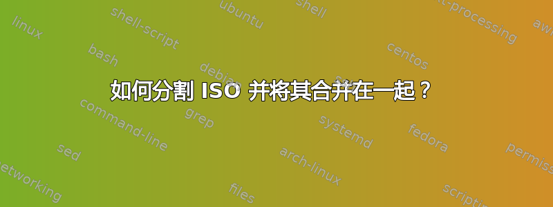 如何分割 ISO 并将其合并在一起？