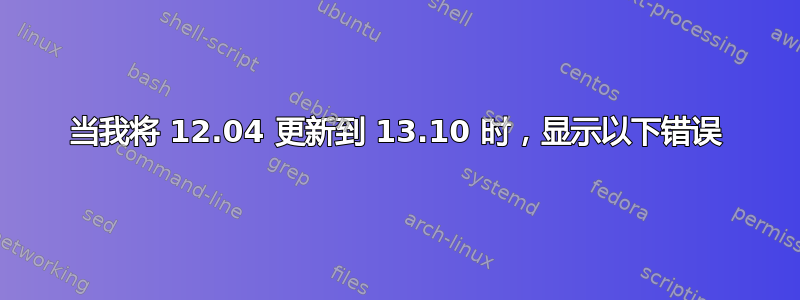 当我将 12.04 更新到 13.10 时，显示以下错误