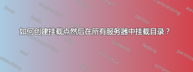 如何创建挂载点然后在所有服务器中挂载目录？