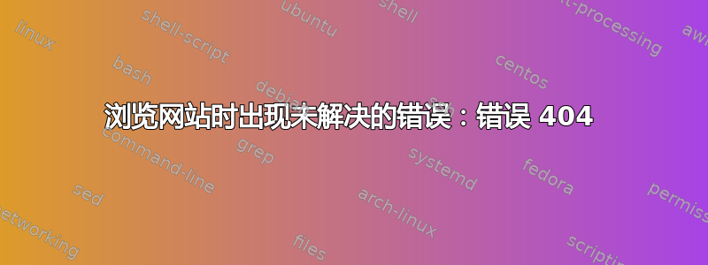 浏览网站时出现未解决的错误：错误 404