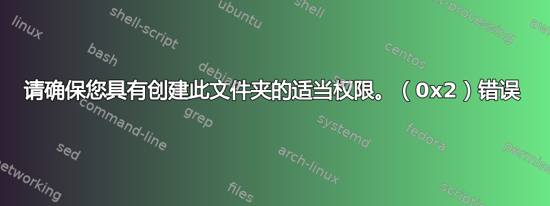 请确保您具有创建此文件夹的适当权限。（0x2）错误