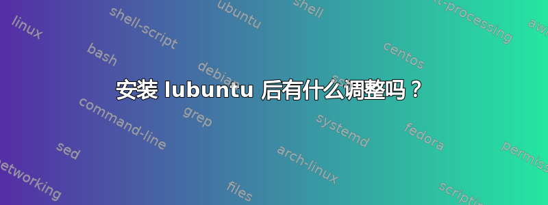 安装 lubuntu 后有什么调整吗？